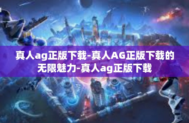 真人ag正版下载-真人AG正版下载的无限魅力-真人ag正版下载