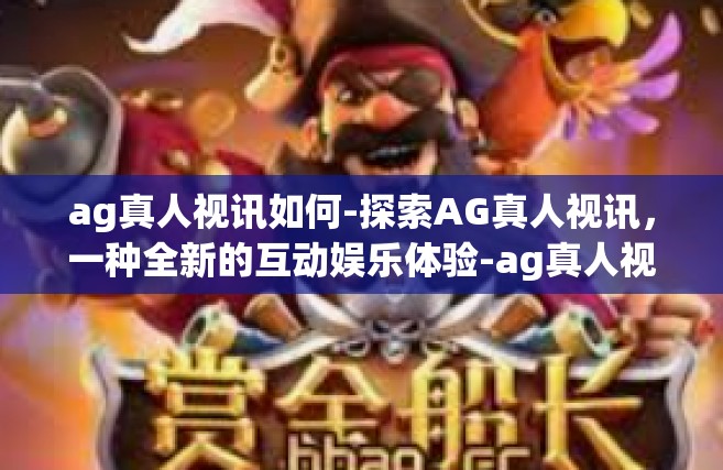 ag真人视讯如何-探索AG真人视讯，一种全新的互动娱乐体验-ag真人视讯如何