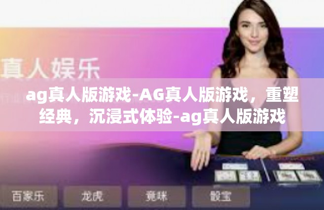 ag真人版游戏-AG真人版游戏，重塑经典，沉浸式体验-ag真人版游戏