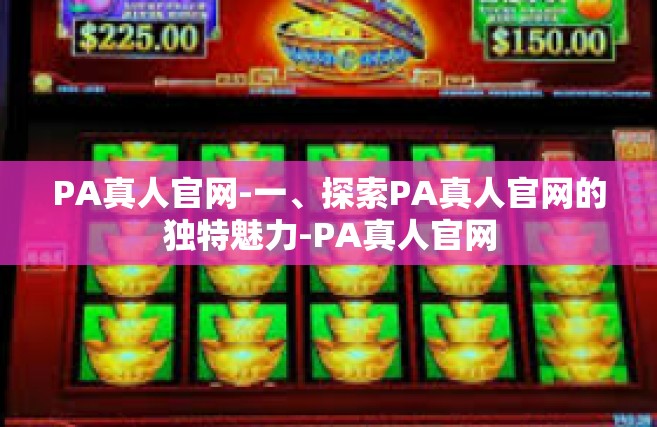 PA真人官网-一、探索PA真人官网的独特魅力-PA真人官网
