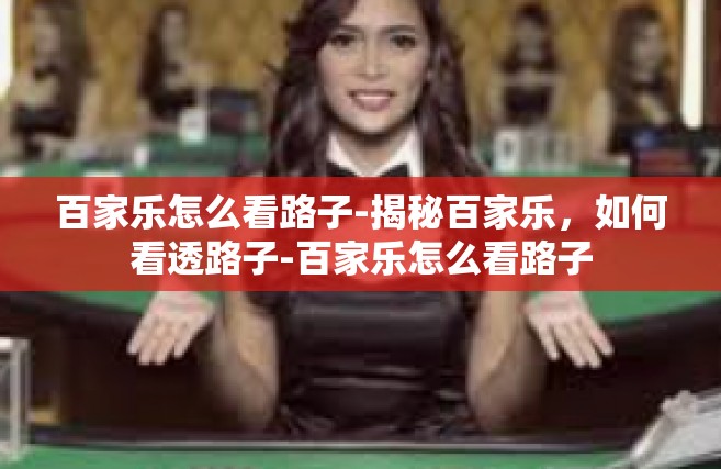 百家乐怎么看路子-揭秘百家乐，如何看透路子-百家乐怎么看路子