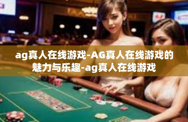 ag真人在线游戏-AG真人在线游戏的魅力与乐趣-ag真人在线游戏