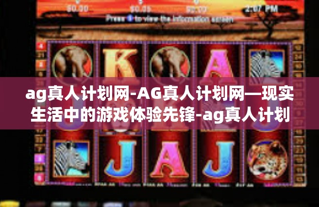 ag真人计划网-AG真人计划网—现实生活中的游戏体验先锋-ag真人计划网
