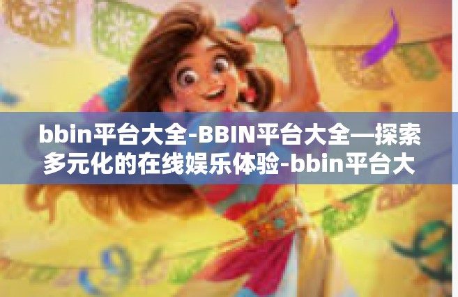 bbin平台大全-BBIN平台大全—探索多元化的在线娱乐体验-bbin平台大全