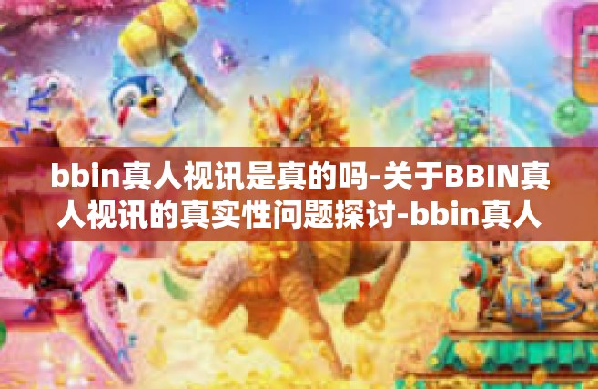 bbin真人视讯是真的吗-关于BBIN真人视讯的真实性问题探讨-bbin真人视讯是真的吗