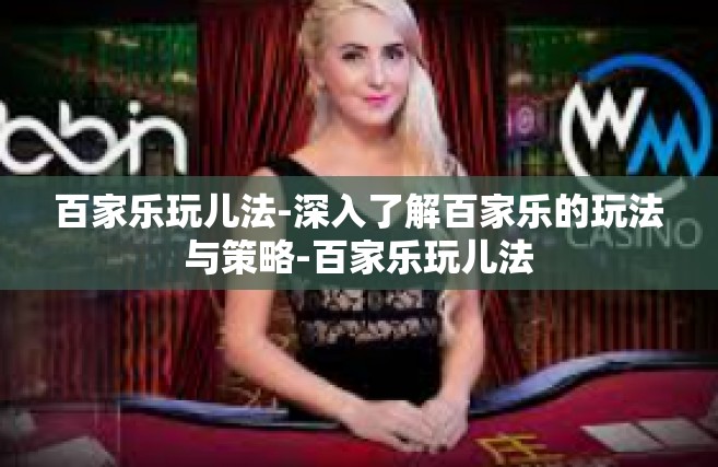 百家乐玩儿法-深入了解百家乐的玩法与策略-百家乐玩儿法