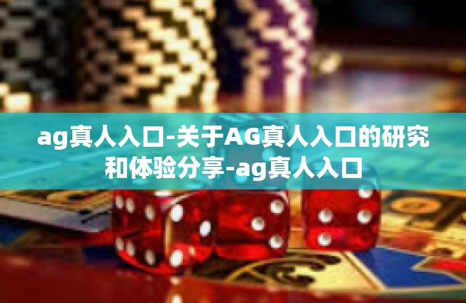 ag真人入口-关于AG真人入口的研究和体验分享-ag真人入口