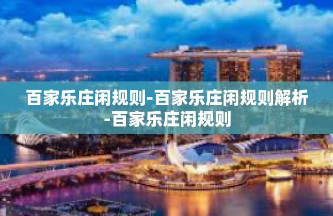 百家乐庄闲规则-百家乐庄闲规则解析-百家乐庄闲规则