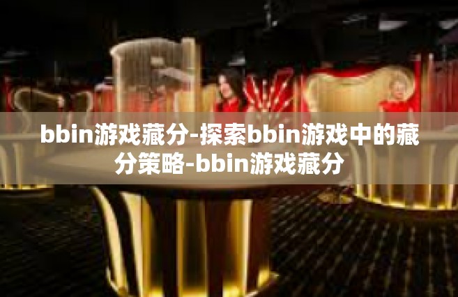 bbin游戏藏分-探索bbin游戏中的藏分策略-bbin游戏藏分