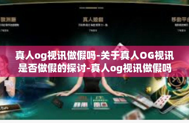 真人og视讯做假吗-关于真人OG视讯是否做假的探讨-真人og视讯做假吗