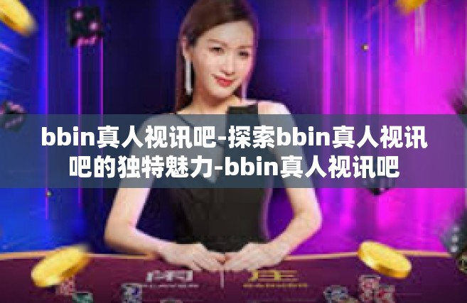 bbin真人视讯吧-探索bbin真人视讯吧的独特魅力-bbin真人视讯吧