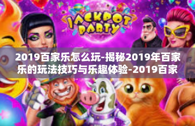 2019百家乐怎么玩-揭秘2019年百家乐的玩法技巧与乐趣体验-2019百家乐怎么玩
