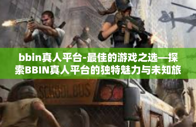 bbin真人平台-最佳的游戏之选—探索BBIN真人平台的独特魅力与未知旅程-bbin真人平台