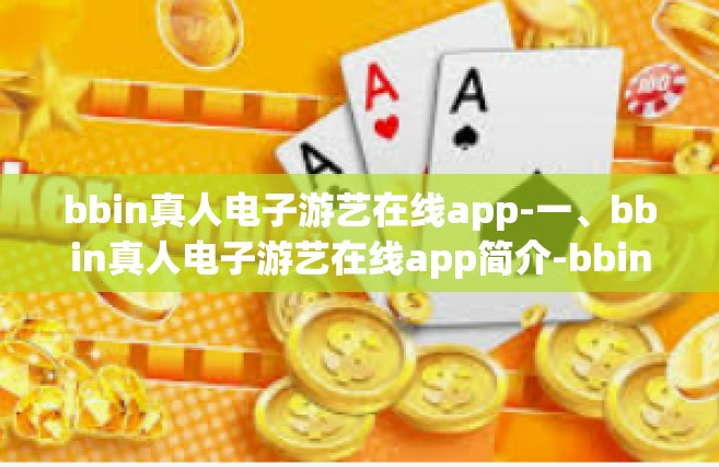 bbin真人电子游艺在线app-一、bbin真人电子游艺在线app简介-bbin真人电子游艺在线app