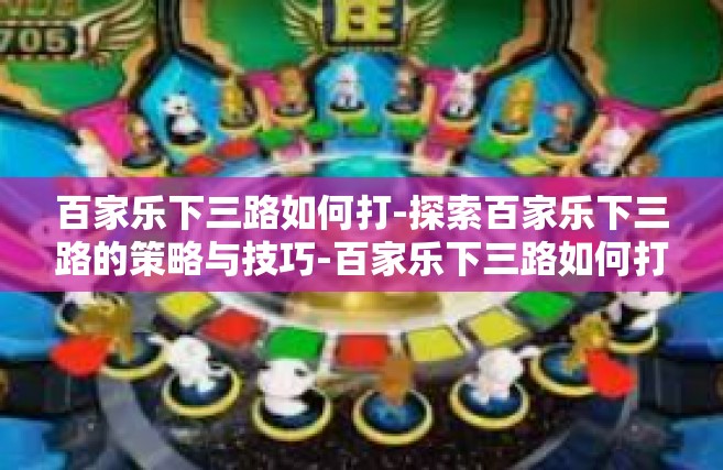 百家乐下三路如何打-探索百家乐下三路的策略与技巧-百家乐下三路如何打