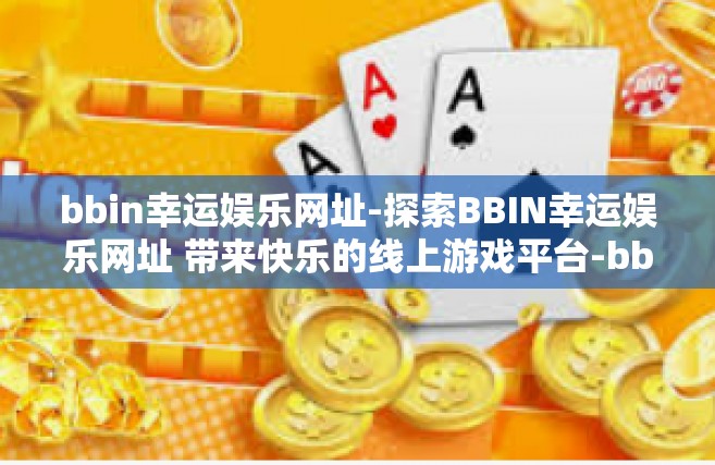bbin幸运娱乐网址-探索BBIN幸运娱乐网址 带来快乐的线上游戏平台-bbin幸运娱乐网址