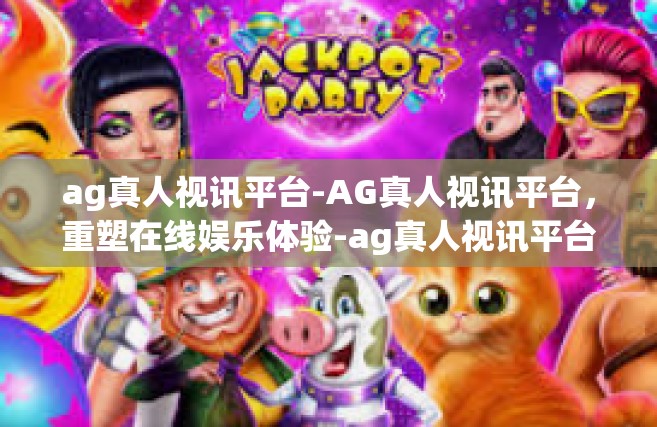 ag真人视讯平台-AG真人视讯平台，重塑在线娱乐体验-ag真人视讯平台
