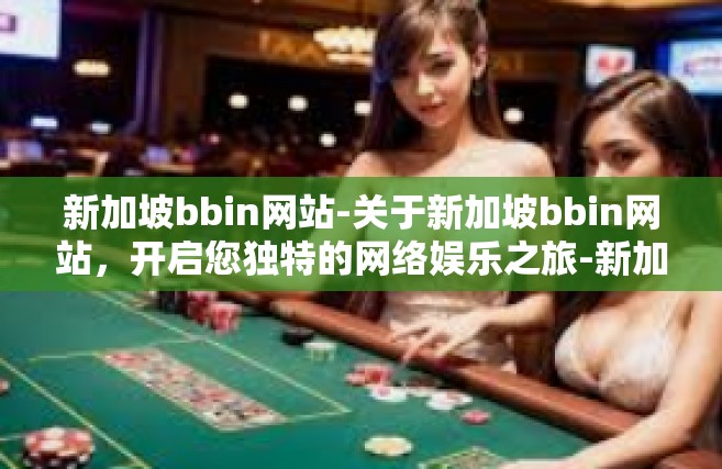 新加坡bbin网站-关于新加坡bbin网站，开启您独特的网络娱乐之旅-新加坡bbin网站