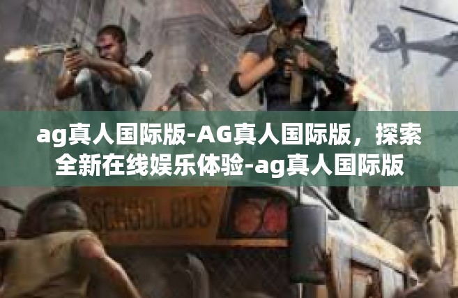 ag真人国际版-AG真人国际版，探索全新在线娱乐体验-ag真人国际版