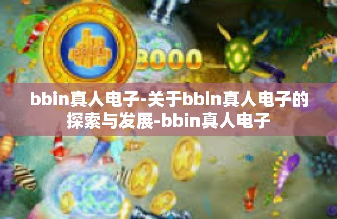 bbin真人电子-关于bbin真人电子的探索与发展-bbin真人电子