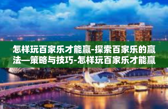 怎样玩百家乐才能赢-探索百家乐的赢法—策略与技巧-怎样玩百家乐才能赢