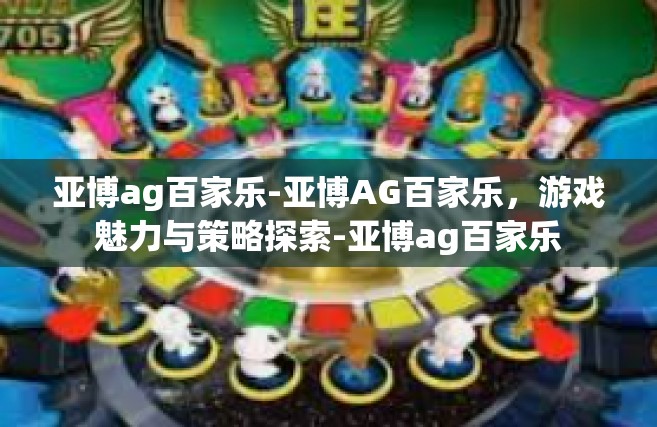 亚博ag百家乐-亚博AG百家乐，游戏魅力与策略探索-亚博ag百家乐
