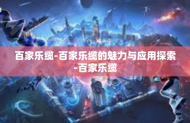 百家乐缆-百家乐缆的魅力与应用探索-百家乐缆