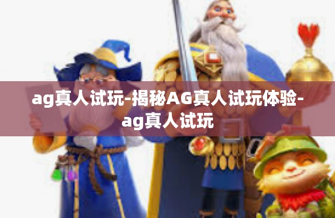 ag真人试玩-揭秘AG真人试玩体验-ag真人试玩