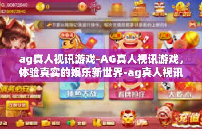 ag真人视讯游戏-AG真人视讯游戏，体验真实的娱乐新世界-ag真人视讯游戏