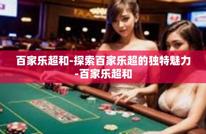 百家乐超和-探索百家乐超的独特魅力-百家乐超和