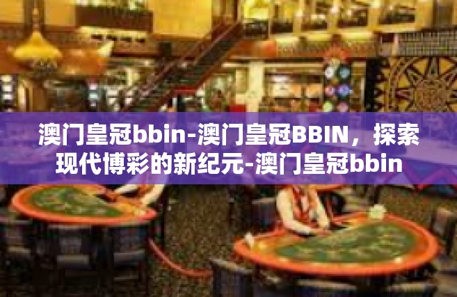 澳门皇冠bbin-澳门皇冠BBIN，探索现代博彩的新纪元-澳门皇冠bbin