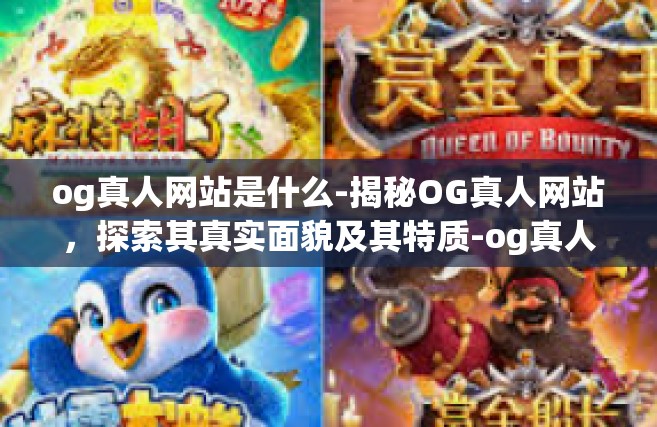 og真人网站是什么-揭秘OG真人网站，探索其真实面貌及其特质-og真人网站是什么