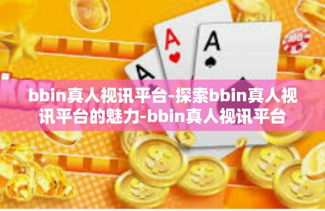 bbin真人视讯平台-探索bbin真人视讯平台的魅力-bbin真人视讯平台
