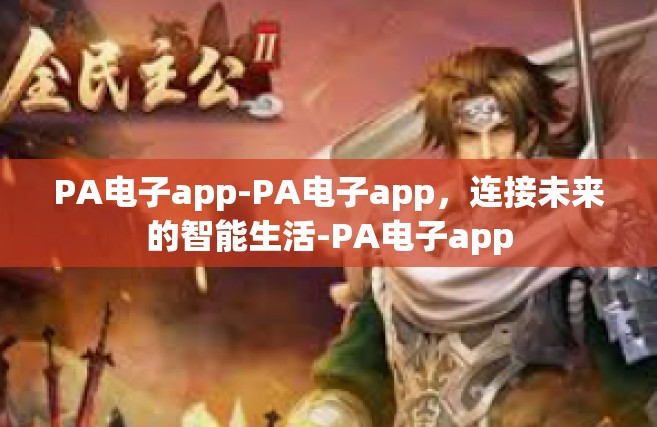 PA电子app-PA电子app，连接未来的智能生活-PA电子app