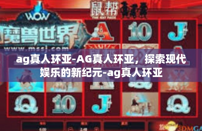 ag真人环亚-AG真人环亚，探索现代娱乐的新纪元-ag真人环亚