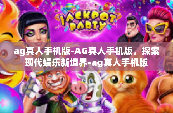 ag真人手机版-AG真人手机版，探索现代娱乐新境界-ag真人手机版