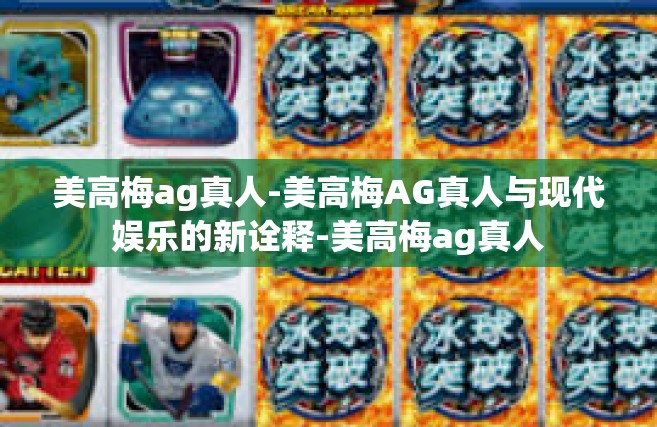 美高梅ag真人-美高梅AG真人与现代娱乐的新诠释-美高梅ag真人