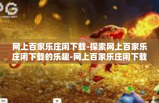 网上百家乐庄闲下载-探索网上百家乐庄闲下载的乐趣-网上百家乐庄闲下载