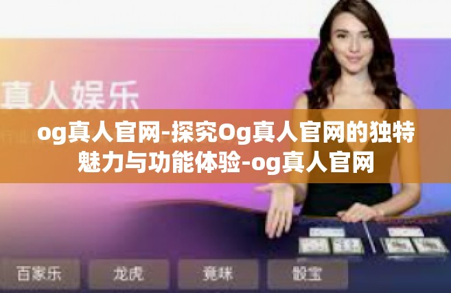 og真人官网-探究Og真人官网的独特魅力与功能体验-og真人官网