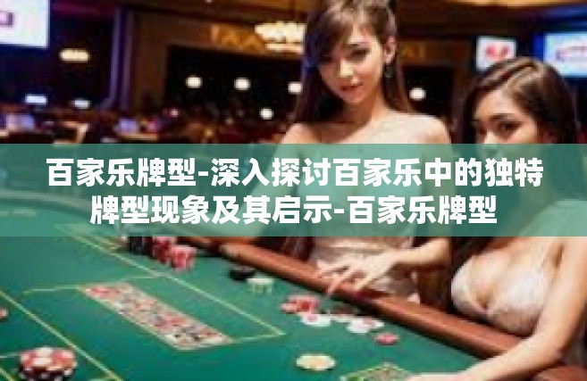 百家乐牌型-深入探讨百家乐中的独特牌型现象及其启示-百家乐牌型