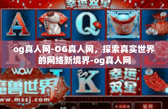 og真人网-OG真人网，探索真实世界的网络新境界-og真人网
