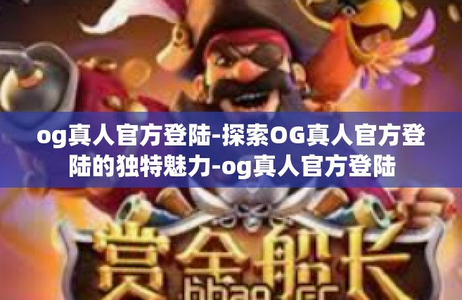 og真人官方登陆-探索OG真人官方登陆的独特魅力-og真人官方登陆