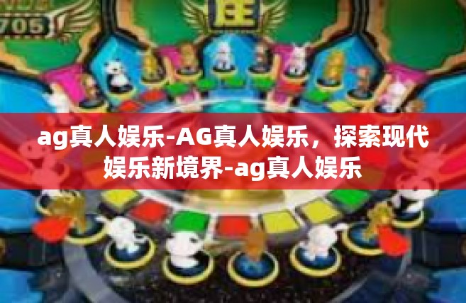 ag真人娱乐-AG真人娱乐，探索现代娱乐新境界-ag真人娱乐