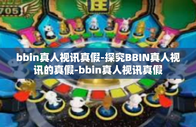 bbin真人视讯真假-探究BBIN真人视讯的真假-bbin真人视讯真假
