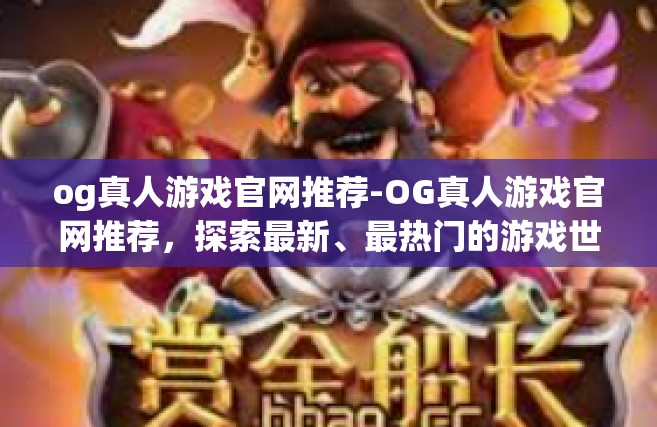 og真人游戏官网推荐-OG真人游戏官网推荐，探索最新、最热门的游戏世界-og真人游戏官网推荐