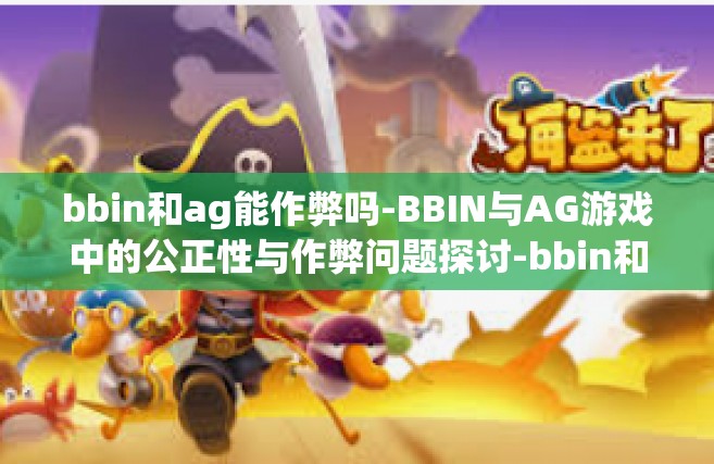 bbin和ag能作弊吗-BBIN与AG游戏中的公正性与作弊问题探讨-bbin和ag能作弊吗