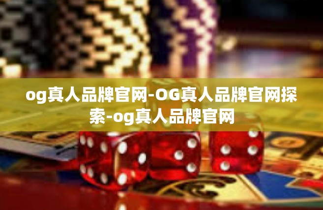 og真人品牌官网-OG真人品牌官网探索-og真人品牌官网