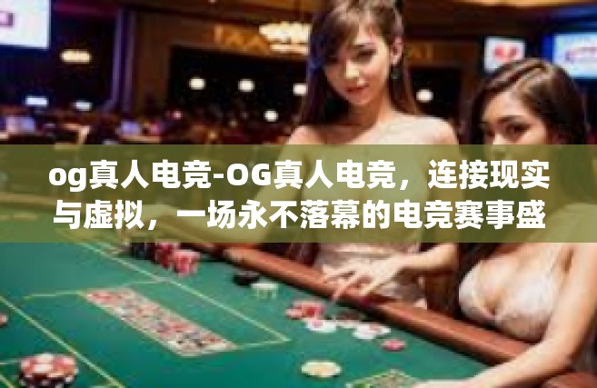 og真人电竞-OG真人电竞，连接现实与虚拟，一场永不落幕的电竞赛事盛事-og真人电竞