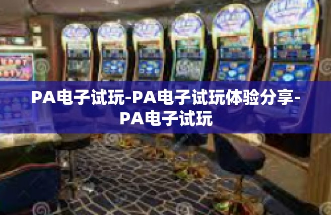 PA电子试玩-PA电子试玩体验分享-PA电子试玩