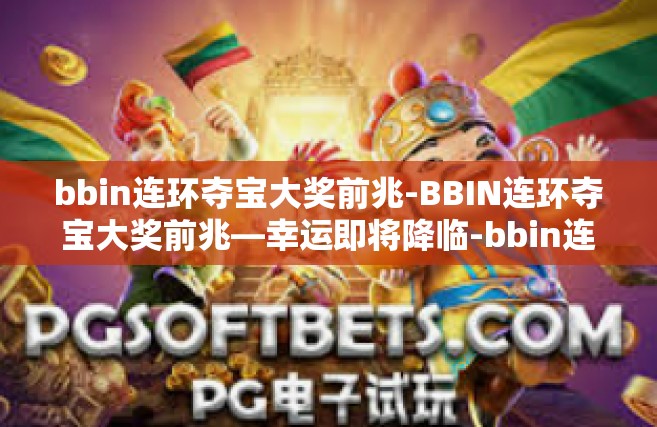 bbin连环夺宝大奖前兆-BBIN连环夺宝大奖前兆—幸运即将降临-bbin连环夺宝大奖前兆